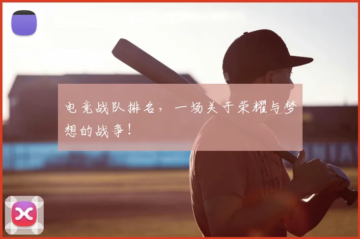 电竞战队排名,一场关于荣耀与梦想的战争!