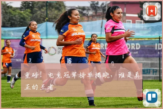 重磅!电竞冠军榜单揭晓,谁是真正的王者