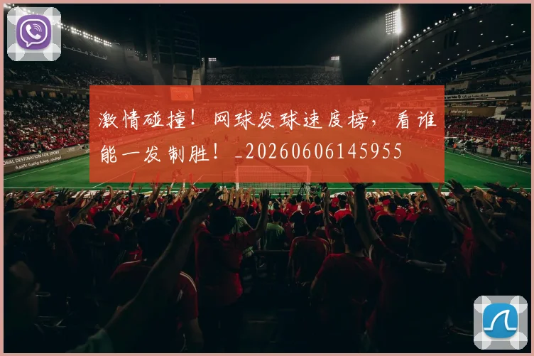 激情碰撞！网球发球速度榜，看谁能一发制胜！_20260606145955
