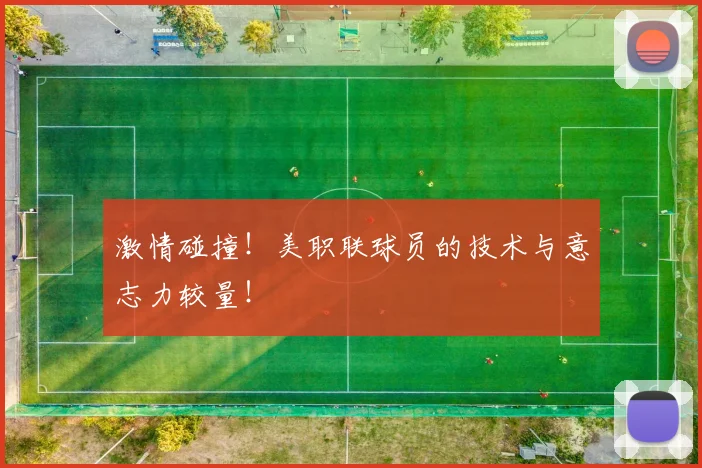 激情碰撞！美职联球员的技术与意志力较量！
