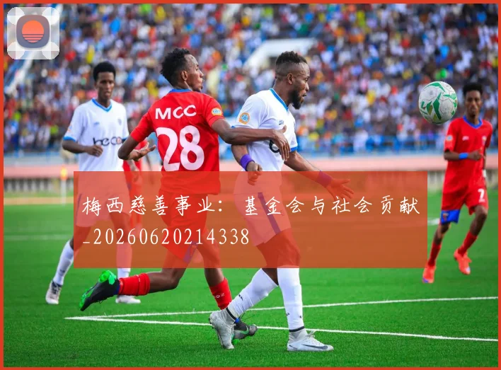 梅西慈善事业:基金会与社会贡献_20260620214338