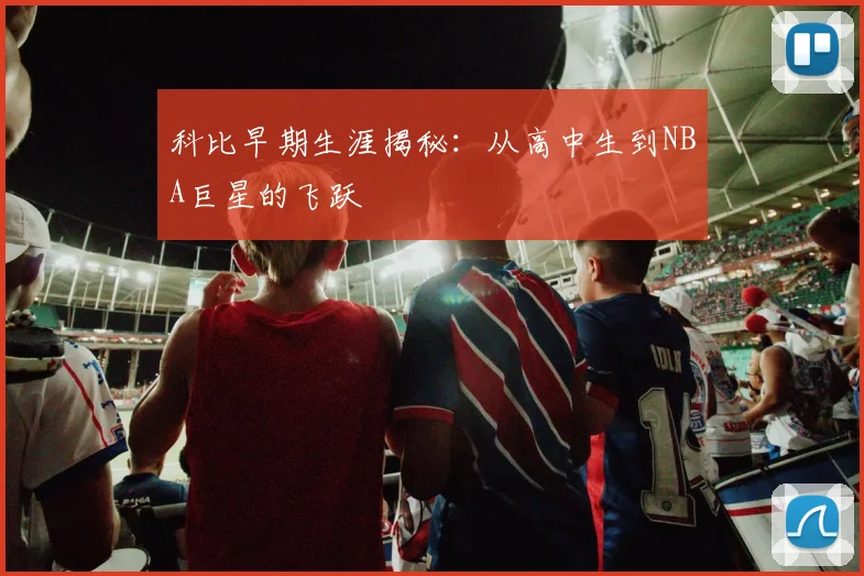 科比早期生涯揭秘：从高中生到NBA巨星的飞跃
