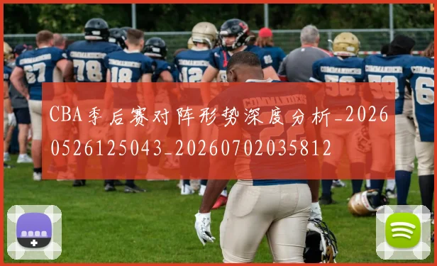 CBA季后赛对阵形势深度分析_20260526125043_20260702035812