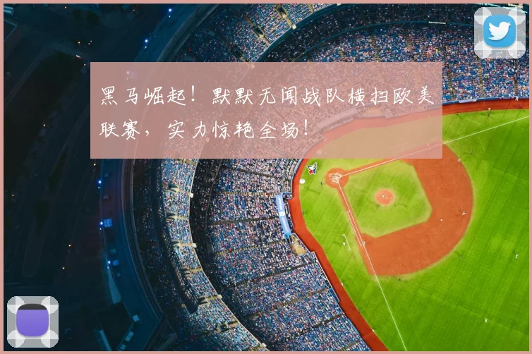 黑马崛起！默默无闻战队横扫欧美联赛，实力惊艳全场！