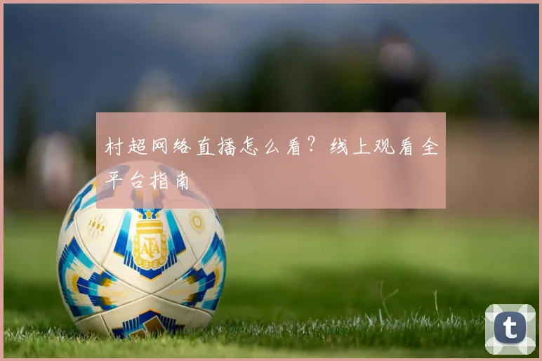 村超网络直播怎么看？线上观看全平台指南