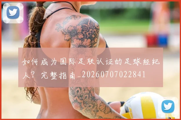 如何成为国际足联认证的足球经纪人？完整指南_20260707022841