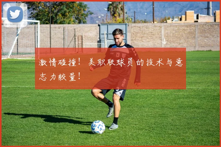 激情碰撞!美职联球员的技术与意志力较量!