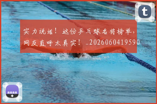 实力说话！这份乒乓球名将榜单，网友直呼太真实！_20260604195908_20260707144632