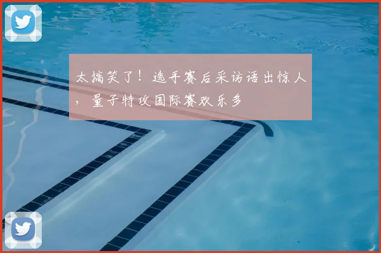 太搞笑了！选手赛后采访语出惊人，量子特攻国际赛欢乐多