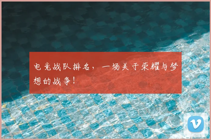 电竞战队排名，一场关于荣耀与梦想的战争！