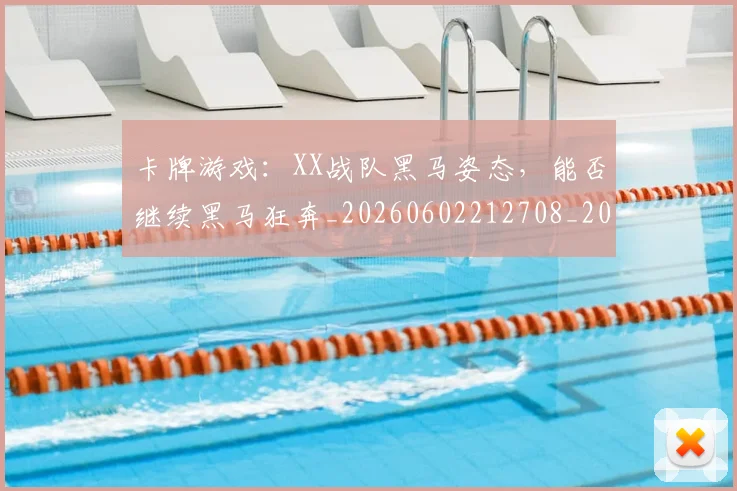 卡牌游戏：XX战队黑马姿态，能否继续黑马狂奔_20260602212708_20260704174617