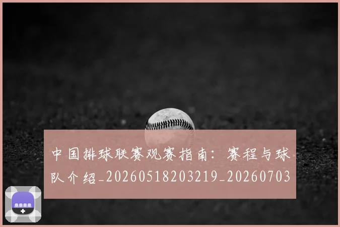 中国排球联赛观赛指南:赛程与球队介绍_20260518203219_20260703205215