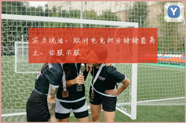 实力说话，欧洲电竞积分榜榜首易主，你服不服