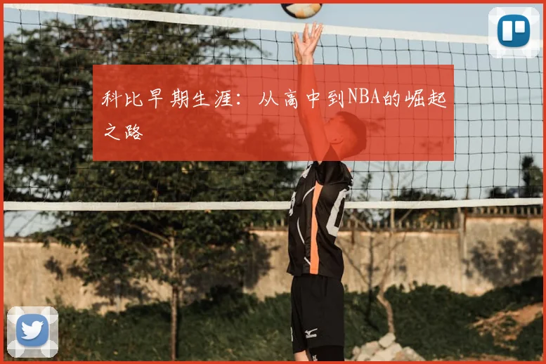 科比早期生涯:从高中到NBA的崛起之路