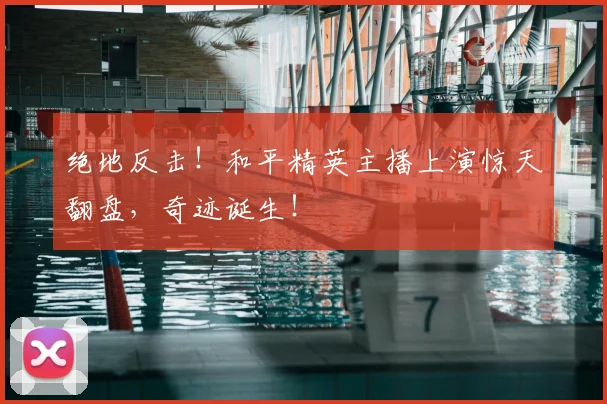 绝地反击！和平精英主播上演惊天翻盘，奇迹诞生！